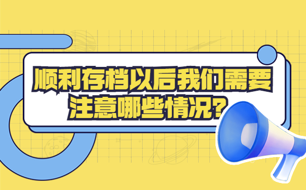 顺利存档以后我们需要注意哪些情况？