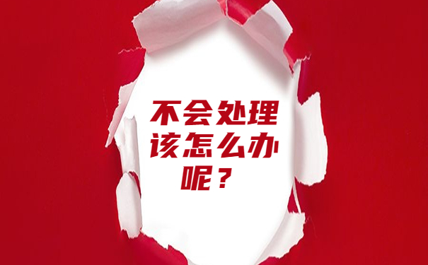 不会处理该怎么办呢？