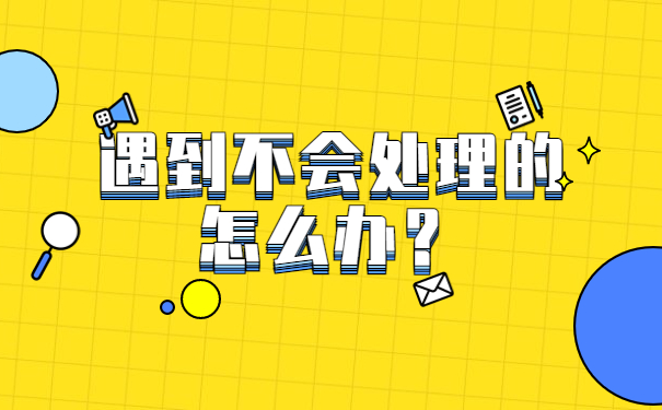 遇到不会处理的怎么办？