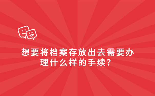 想要将档案存放出去需要办理什么样的手续？