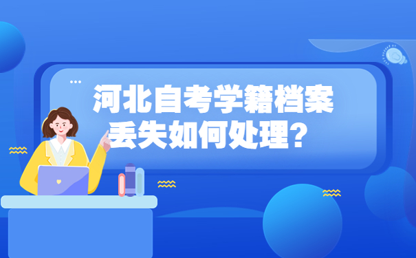 河北自考学籍档案丢失如何处理？