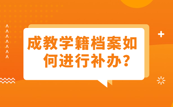 成教学籍档案如何进行补办？