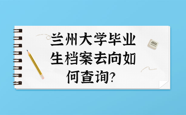 兰州大学毕业生档案去向如何查询？