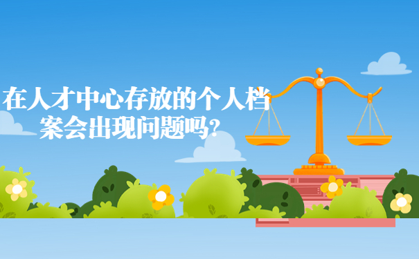在人才中心存放的个人档案会出现问题吗？