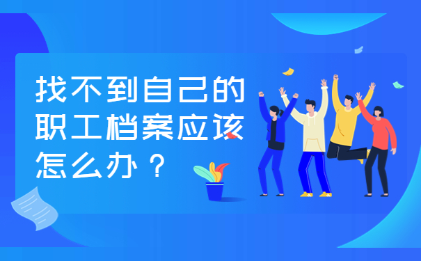 找不到自己的职工档案应该怎么办？