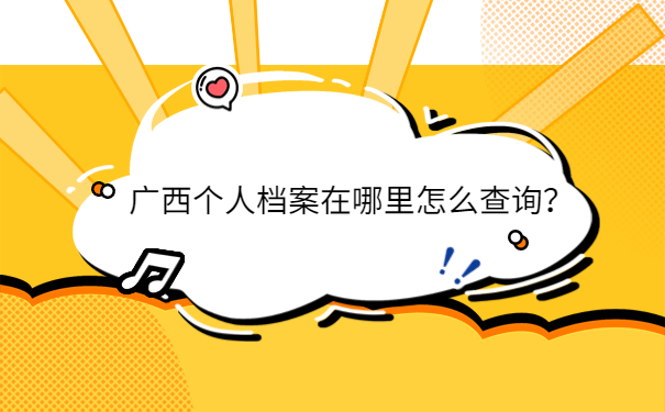 广西个人档案在哪里怎么查询？