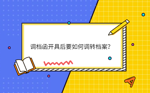调档函开具后要如何调转档案？