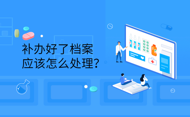 补办好了档案应该怎么处理？