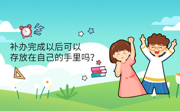 补办完成以后可以存放在自己的手里吗？