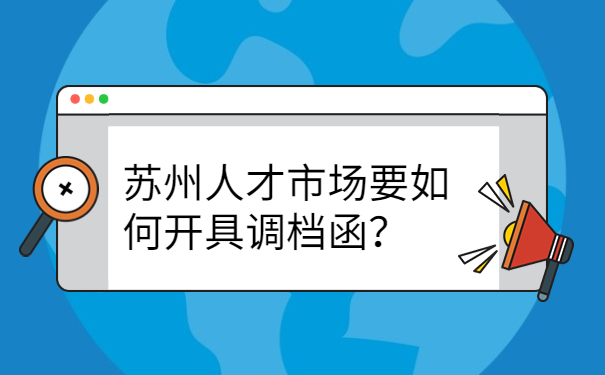 苏州人才市场要如何开具调档函？