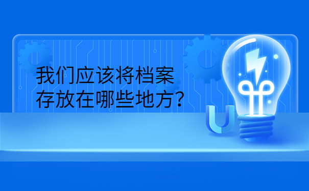 我们应该将档案存放在哪些地方？