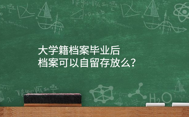 大学籍档案毕业后档案可以自留存放么？