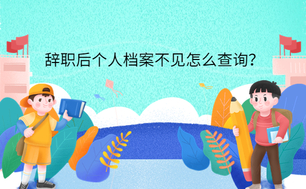 辞职后个人档案不见怎么查询？