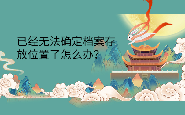 已经无法确定档案存放位置了怎么办？