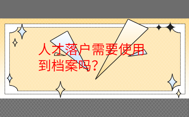 人才落户需要使用到档案吗？