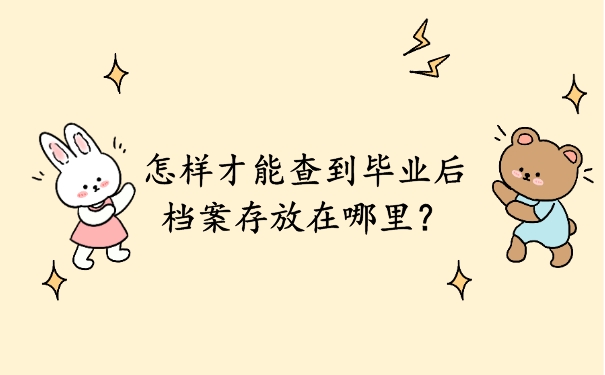档案查询经验分享！怎么样能查到毕业后档案在哪里？