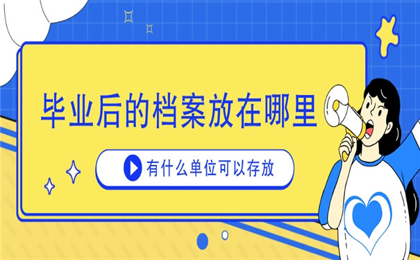 学生档案毕业后的档案放在哪里？这些地方赶紧了解一下！