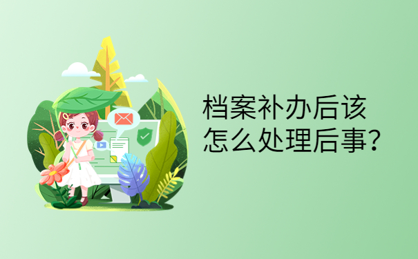 档案补办后该怎么处理后事？