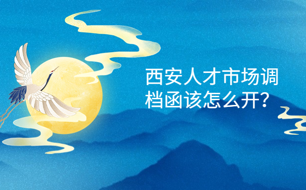 西安人才市场调档函该怎么开？