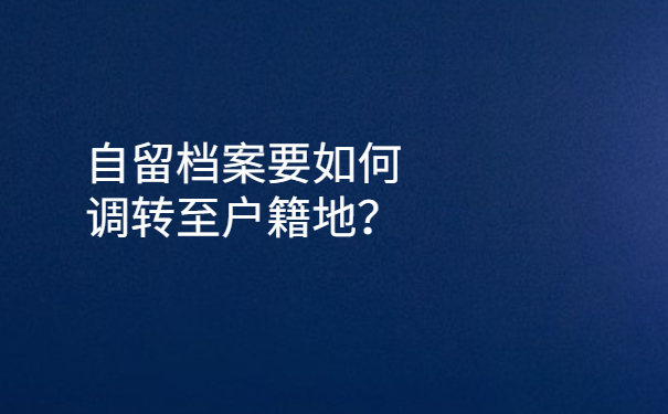 自留档案要如何调转至户籍地？