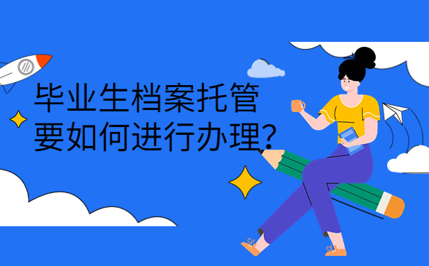 毕业生档案托管要如何进行办理？