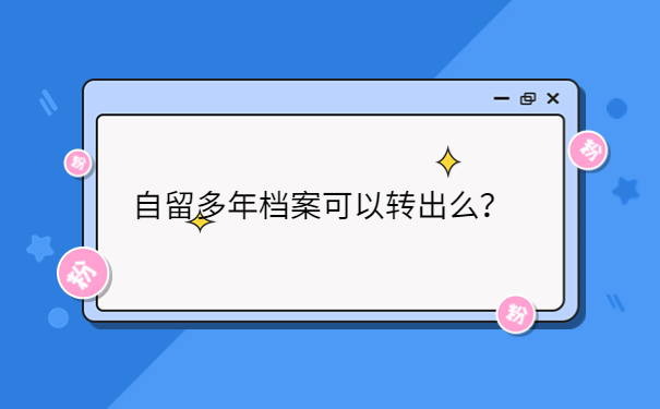 自留多年档案可以转出么？