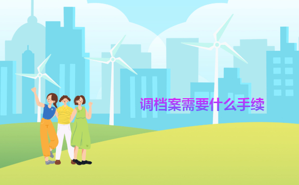 2022档案热文：自己调档案需要什么手续？