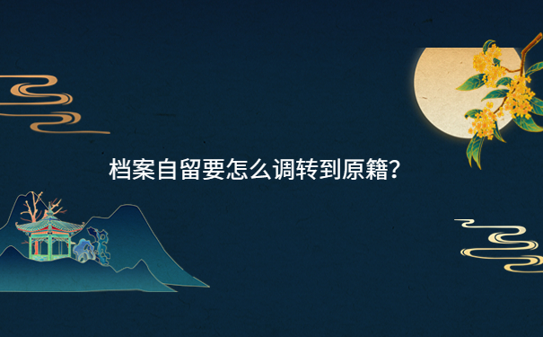 档案自留要怎么调转到原籍？