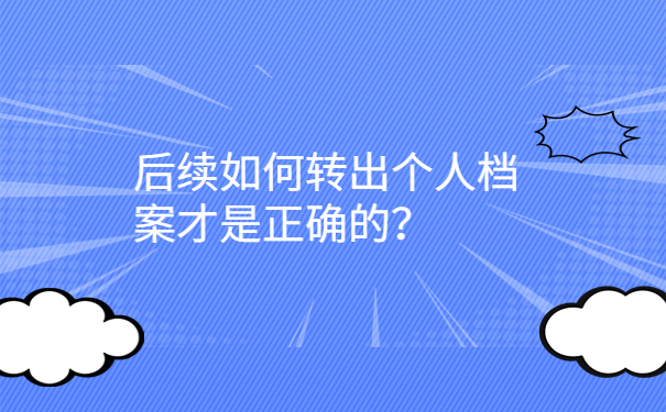 后续如何转出个人档案才是正确的？