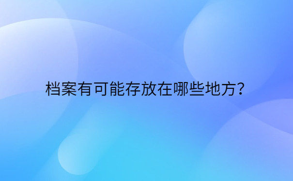 档案有可能存放在哪些地方？