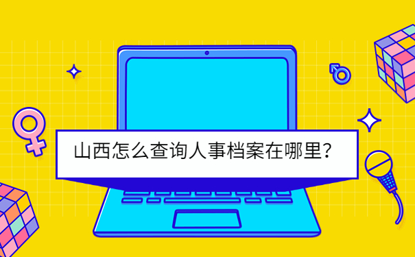 山西怎么查询人事档案在哪里？