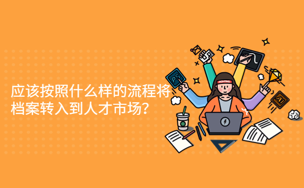 应该按照什么样的流程将档案转入到人才市场？