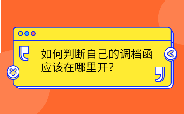 如何判断自己的调档函应该在哪里开？