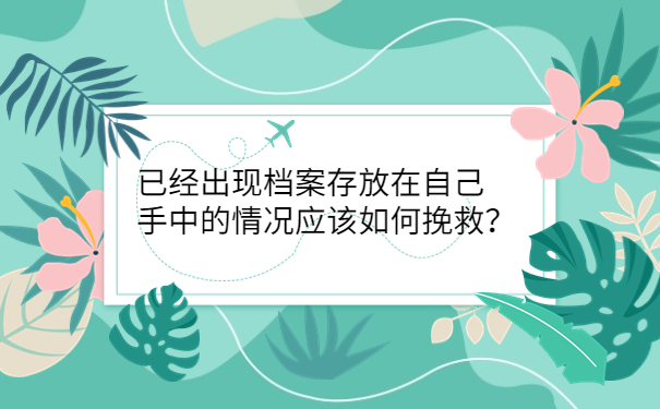 已经出现档案存放在自己手中的情况应该如何挽救？
