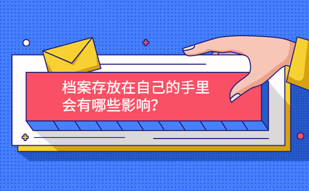 档案存放在自己的手里会有哪些影响？
