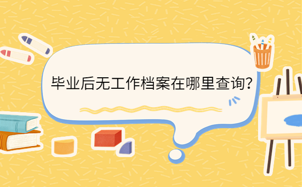 毕业后无工作档案在哪里查询？