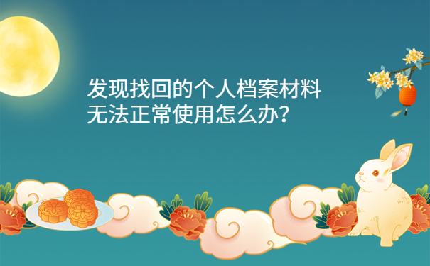 发现找回的个人档案材料无法正常使用怎么办？
