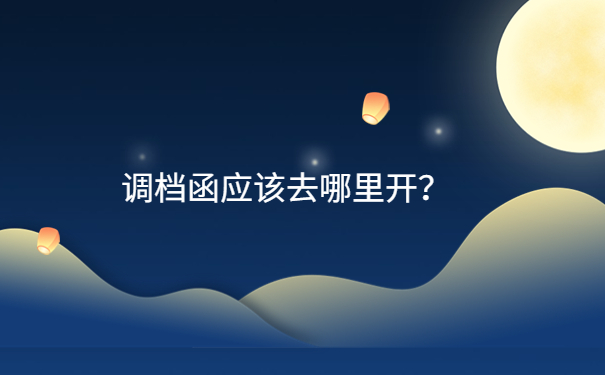 调档函应该去哪里开？