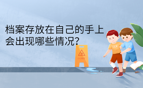 档案存放在自己的手上会出现哪些情况？