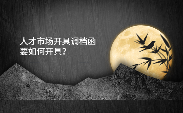 人才市场开具调档函要如何开具？