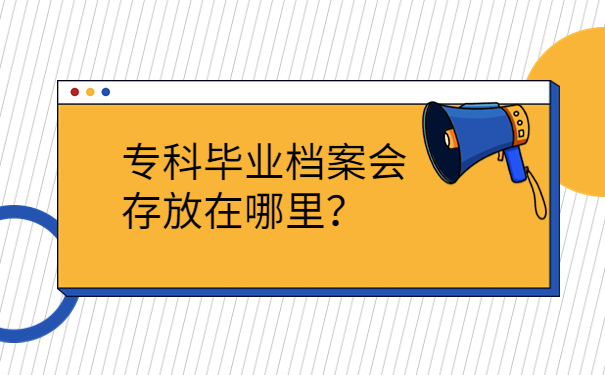 专科毕业档案会存放在哪里？