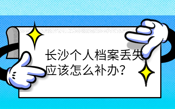 长沙个人档案丢失应该怎么补办？