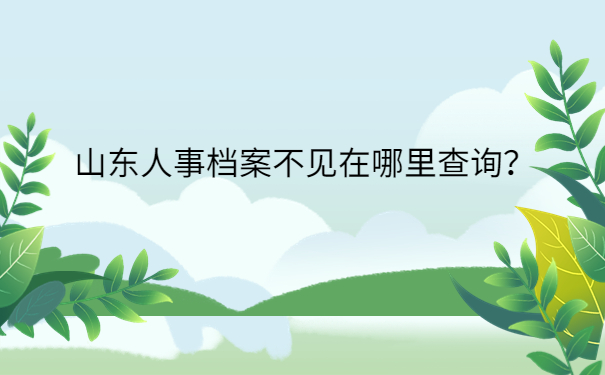 山东人事档案不见在哪里查询？
