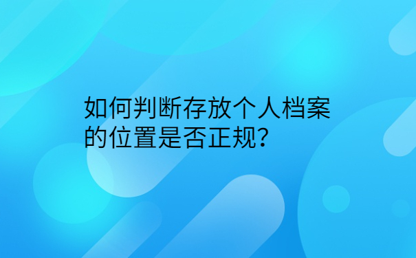 如何判断存放个人档案的位置是否正规？