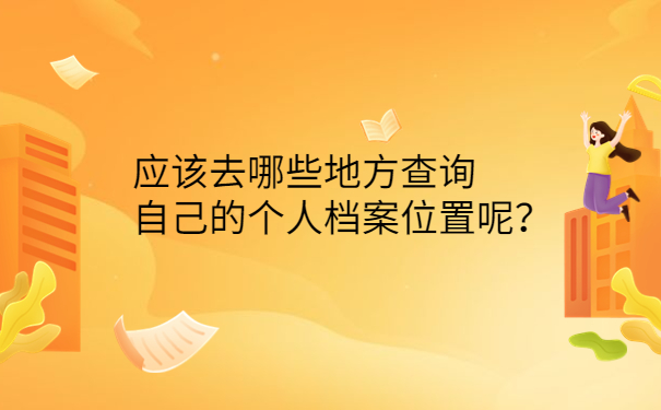 应该去哪些地方查询自己的个人档案位置呢？