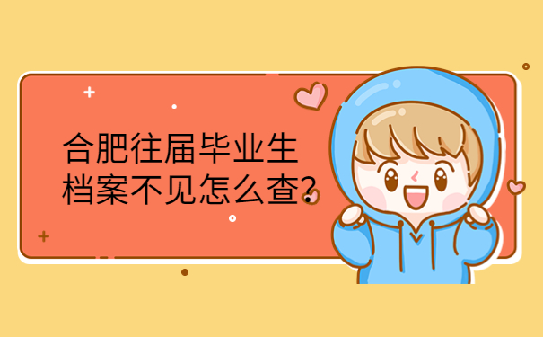 合肥往届毕业生档案不见怎么查？