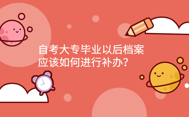 自考大专毕业以后档案应该如何进行补办？