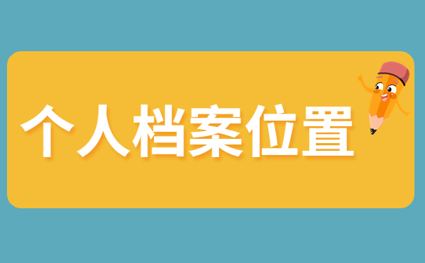 怎么查自己个人档案在哪个地方？个人档案保存地点怎么查询呢？