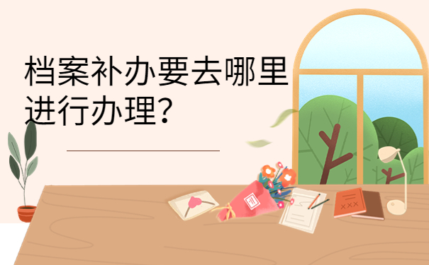 档案补办要去哪里进行办理？
