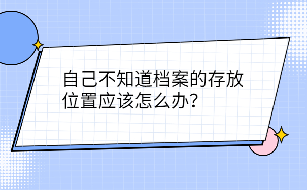 自己不知道档案的存放位置应该怎么办？